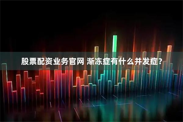 股票配资业务官网 渐冻症有什么并发症？