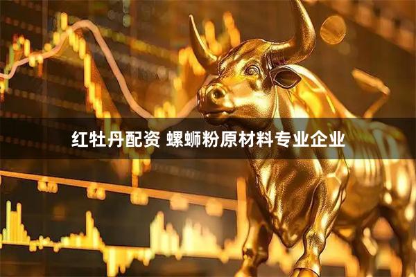 红牡丹配资 螺蛳粉原材料专业企业