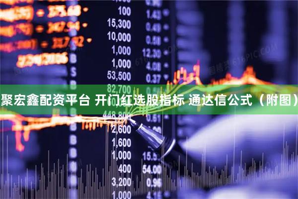 聚宏鑫配资平台 开门红选股指标 通达信公式（附图）