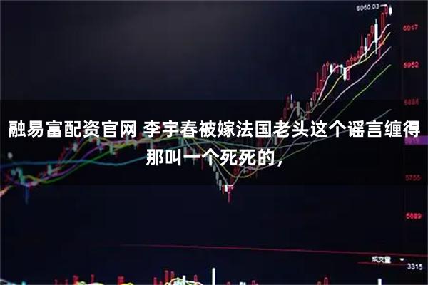 融易富配资官网 李宇春被嫁法国老头这个谣言缠得那叫一个死死的，
