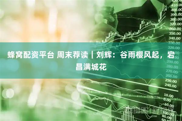 蜂窝配资平台 周末荐读｜刘辉：谷雨樱风起，宕昌满城花