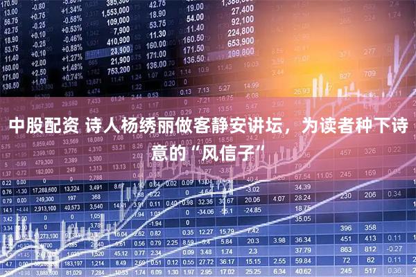 中股配资 诗人杨绣丽做客静安讲坛，为读者种下诗意的“风信子”