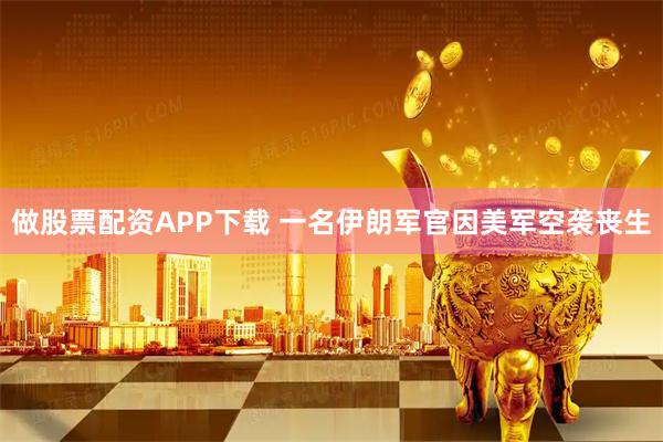 做股票配资APP下载 一名伊朗军官因美军空袭丧生